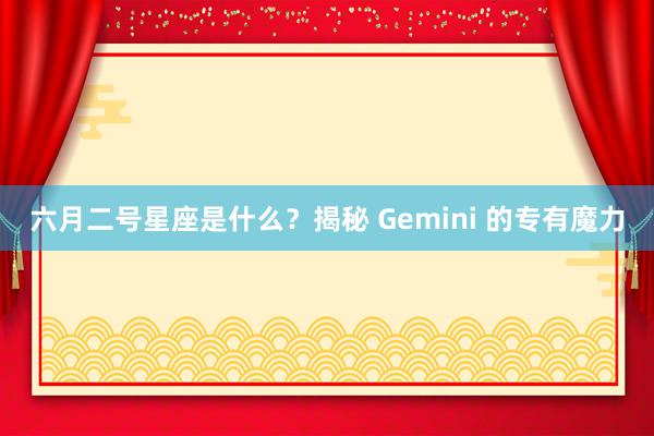 六月二号星座是什么？揭秘 Gemini 的专有魔力