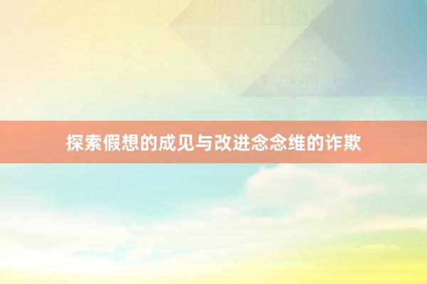 探索假想的成见与改进念念维的诈欺