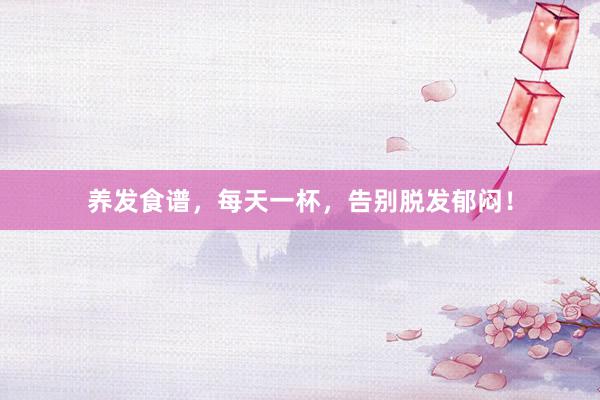 养发食谱，每天一杯，告别脱发郁闷！