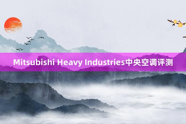 Mitsubishi Heavy Industries中央空调评测