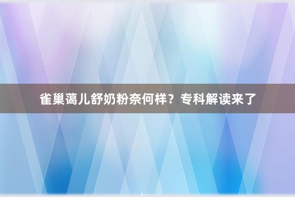 雀巢蔼儿舒奶粉奈何样？专科解读来了