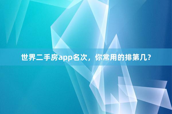 世界二手房app名次，你常用的排第几？